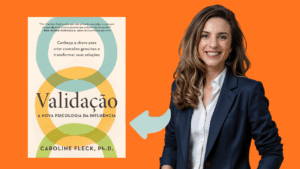 Validação: A Chave para Influência Genuína e Relacionamentos Fortes, Segundo Caroline Fleck